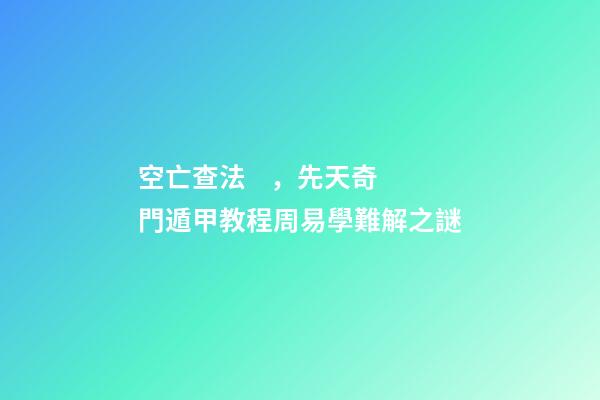 空亡查法，先天奇門遁甲教程周易學難解之謎